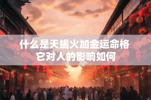 什么是天蝎火加金运命格 它对人的影响如何