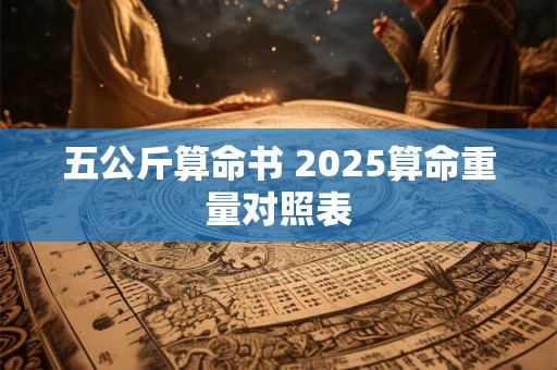 五公斤算命书 2025算命重量对照表