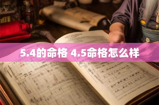 详细阅读:5.4的命格 4.5命格怎么样 5.4的命格 4.5命格怎么样