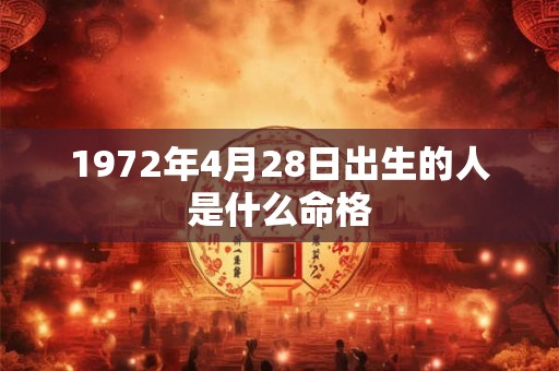 1972年4月28日出生的人是什么命格 1972年4月28日出生的人是什么命格