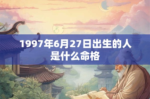 1997年6月27日出生的人是什么命格
