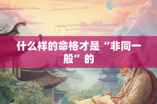 什么样的命格才是“非同一般”的