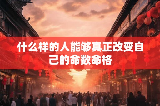 什么样的人能够真正改变自己的命数命格