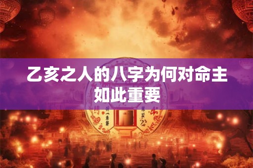 乙亥之人的八字为何对命主如此重要