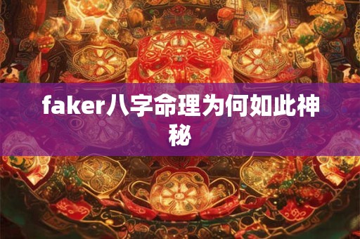 faker八字命理为何如此神秘