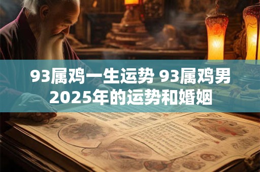 93属鸡一生运势 93属鸡男2025年的运势和婚姻
