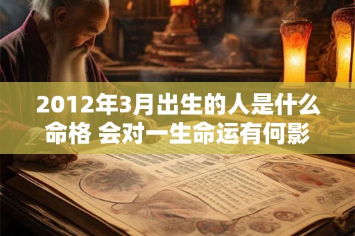 2012年3月出生的人是什么命格 会对一生命运有何影响