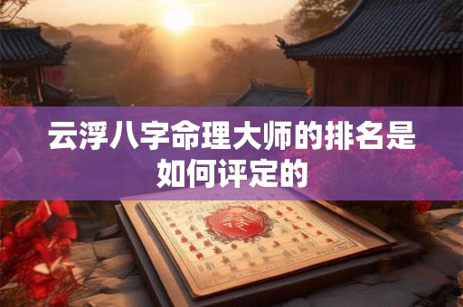 云浮八字命理大师的排名是如何评定的