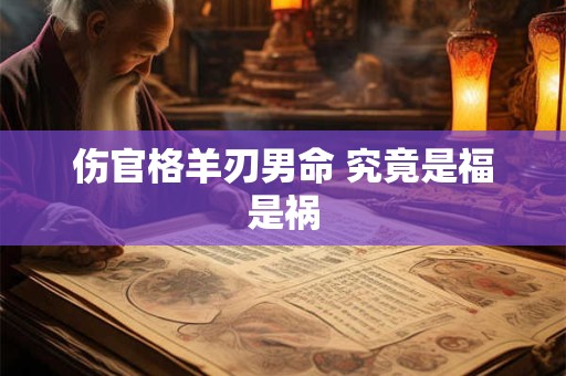 伤官格羊刃男命 究竟是福是祸