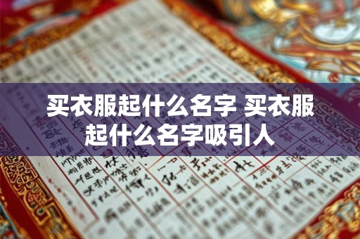 买衣服起什么名字 买衣服起什么名字吸引人 买衣服起什么名字 买衣服起什么名字吸引人