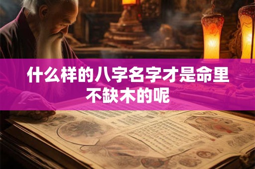 什么样的八字名字才是命里不缺木的呢
