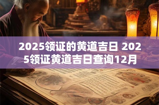 2025领证的黄道吉日 2025领证黄道吉日查询12月