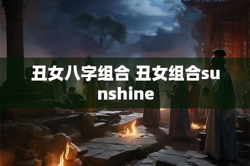 丑女八字组合 丑女组合sunshine