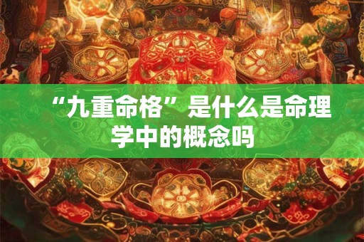 “九重命格”是什么是命理学中的概念吗