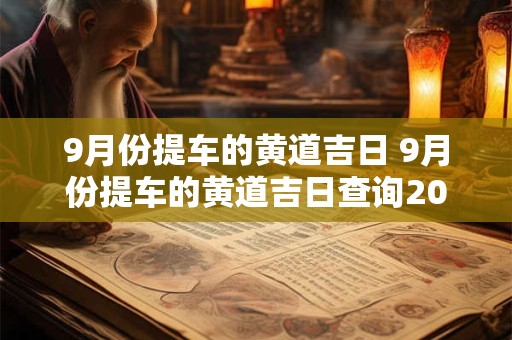9月份提车的黄道吉日 9月份提车的黄道吉日查询2025年