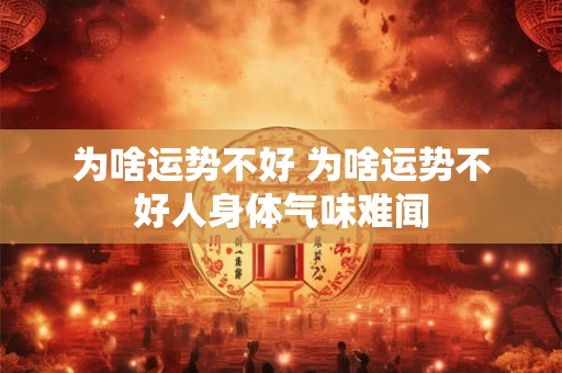 为啥运势不好 为啥运势不好人身体气味难闻