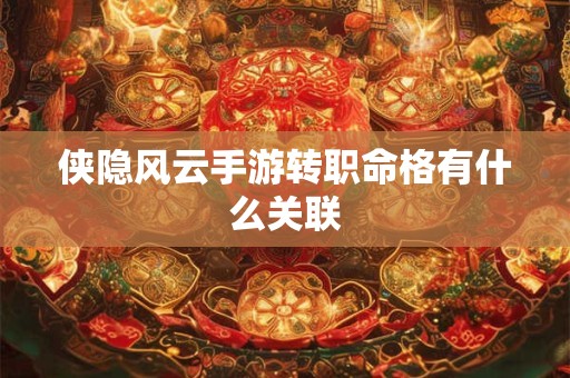 侠隐风云手游转职命格有什么关联