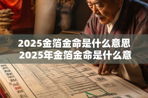 2025金箔金命是什么意思 2025年金箔金命是什么意思
