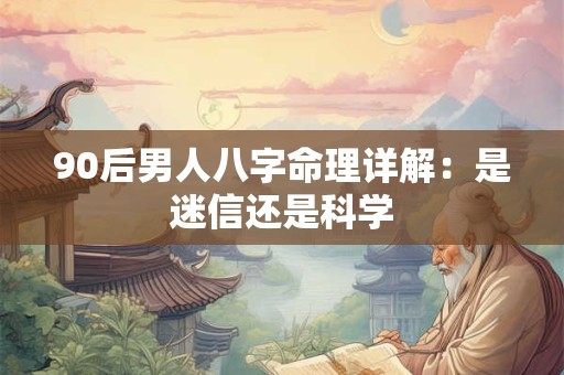 90后男人八字命理详解：是迷信还是科学