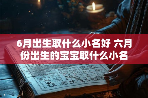 6月出生取什么小名好 六月份出生的宝宝取什么小名