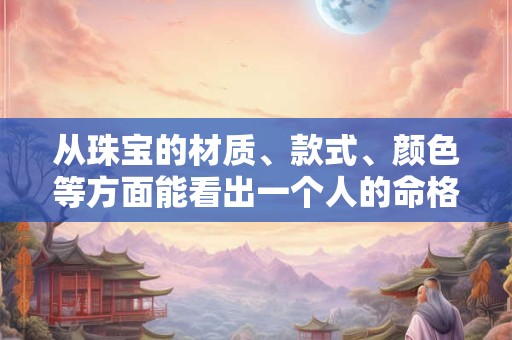 从珠宝的材质、款式、颜色等方面能看出一个人的命格吗