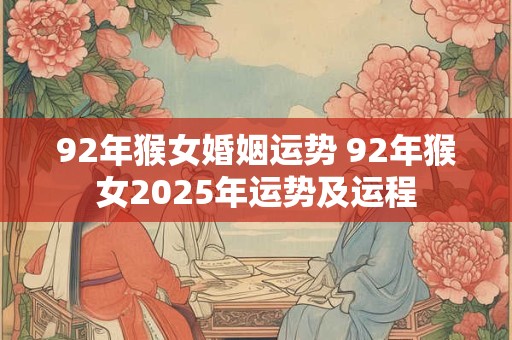 92年猴女婚姻运势 92年猴女2025年运势及运程