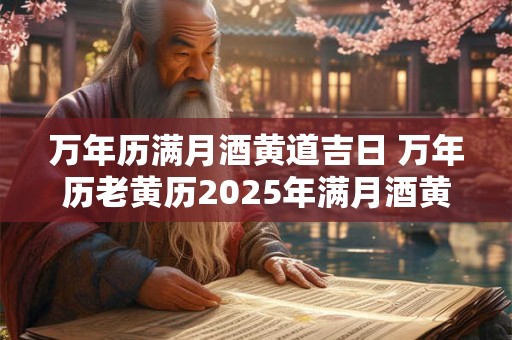 万年历满月酒黄道吉日 万年历老黄历2025年满月酒黄道吉日查询