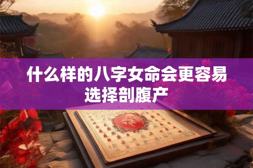 什么样的八字女命会更容易选择剖腹产