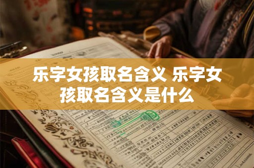 乐字女孩取名含义 乐字女孩取名含义是什么