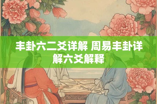 丰卦六二爻详解 周易丰卦详解六爻解释