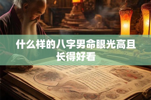 什么样的八字男命眼光高且长得好看