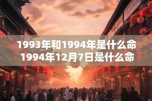 1993年和1994年是什么命 1994年12月7日是什么命