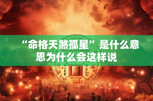 “命格天煞孤星”是什么意思为什么会这样说 “命格天煞孤星”是什么意思为什么会这样说