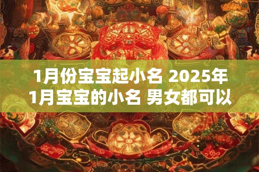 1月份宝宝起小名 2025年1月宝宝的小名 男女都可以用