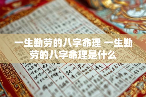 一生勤劳的八字命理 一生勤劳的八字命理是什么 一生勤劳的八字命理 一生勤劳的八字命理是什么
