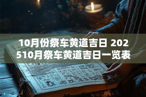 10月份祭车黄道吉日 202510月祭车黄道吉日一览表