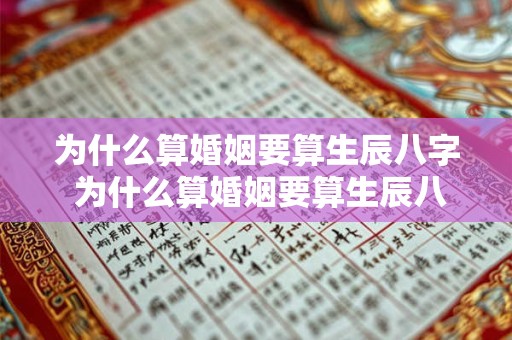 为什么算婚姻要算生辰八字 为什么算婚姻要算生辰八字和日柱