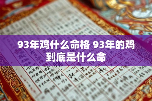 93年鸡什么命格 93年的鸡到底是什么命