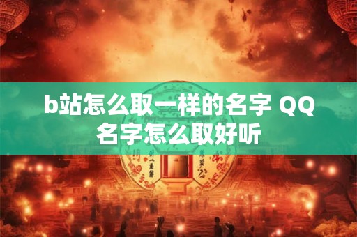 b站怎么取一样的名字 QQ名字怎么取好听