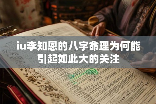 iu李知恩的八字命理为何能引起如此大的关注