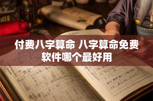 付费八字算命 八字算命免费软件哪个最好用