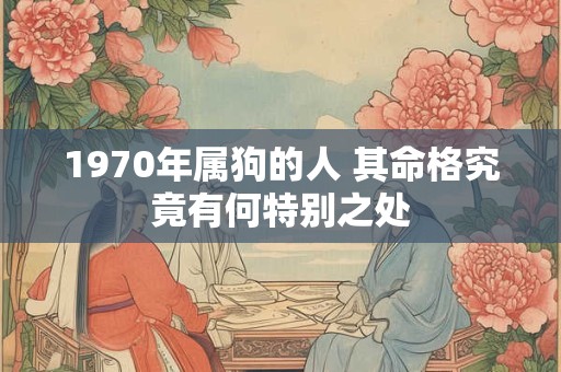 1970年属狗的人 其命格究竟有何特别之处