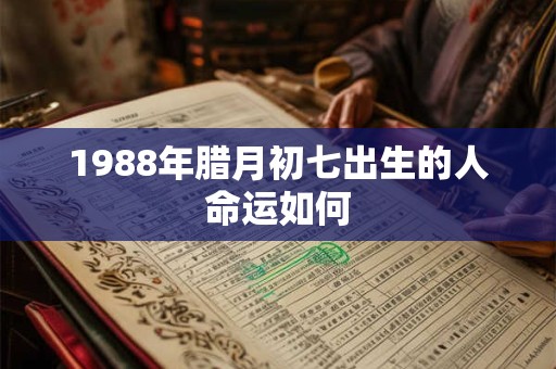 1988年腊月初七出生的人命运如何