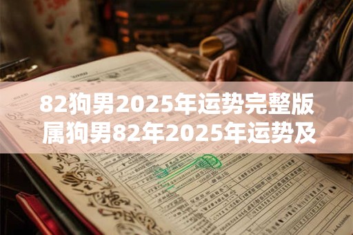 82狗男2025年运势完整版 属狗男82年2025年运势及运程每月运程