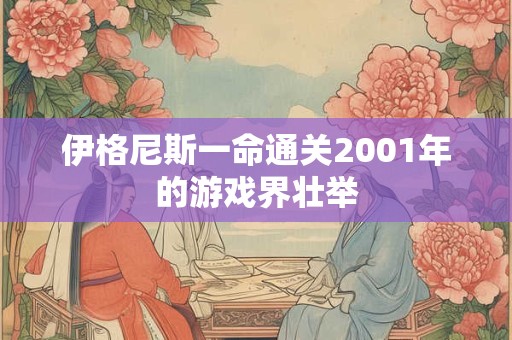 伊格尼斯一命通关2001年的游戏界壮举