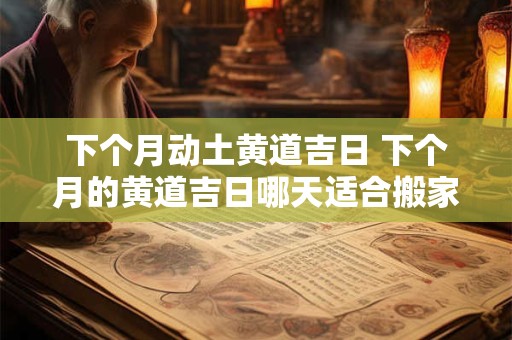 下个月动土黄道吉日 下个月的黄道吉日哪天适合搬家
