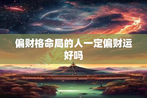偏财格命局的人一定偏财运好吗