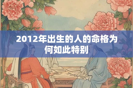 2012年出生的人的命格为何如此特别