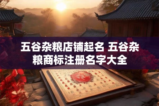 五谷杂粮店铺起名 五谷杂粮商标注册名字大全
