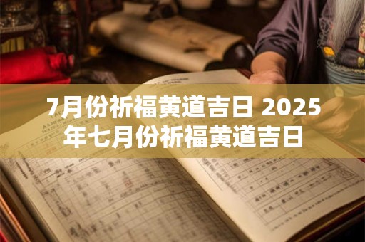 7月份祈福黄道吉日 2025年七月份祈福黄道吉日